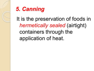 5. Canning
It is the preservation of foods in
hermetically sealed (airtight)
containers through the
application of heat.
 