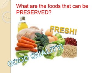 What are the foods that can be
PRESERVED?
 