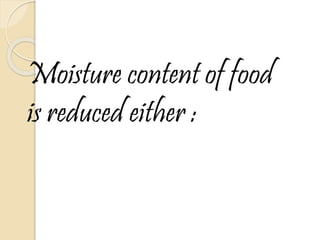 Moisture content of food
is reduced either :
 