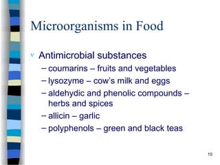 Microorganisms in Food
 Antimicrobial substances
– coumarins – fruits and vegetables
– lysozyme – cow’s milk and eggs
– aldehydic and phenolic compounds –
herbs and spices
– allicin – garlic
– polyphenols – green and black teas
10
 