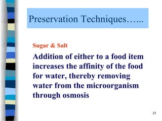 Preservation Techniques…...
Sugar & Salt
Addition of either to a food item
increases the affinity of the food
for water, thereby removing
water from the microorganism
through osmosis
21
 