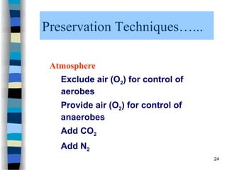 Preservation Techniques…...
Atmosphere
Exclude air (O2) for control of
aerobes
Provide air (O2) for control of
anaerobes
Add CO2
Add N2
24
 
