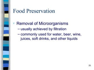 Food Preservation
 Removal of Microorganisms
– usually achieved by filtration
– commonly used for water, beer, wine,
juices, soft drinks, and other liquids
25
 