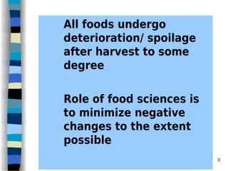 All foods undergo
deterioration/ spoilage
after harvest to some
degree
Role of food sciences is
to minimize negative
changes to the extent
possible
3
 