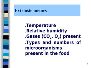 Extrinsic factors
.Temperature
.Relative humidity
.Gases (CO2, O2) present
.Types and numbers of
microorganisms
present in the food
6
 