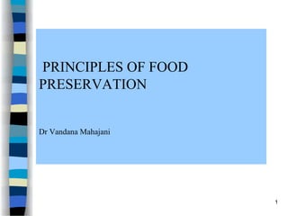 PRINCIPLES OF FOOD
PRESERVATION
Dr Vandana Mahajani
1
 