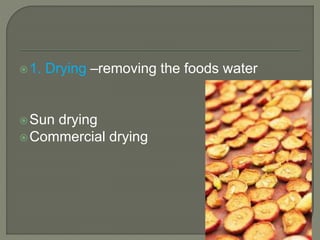 1. Drying –removing the foods water
Sun drying
Commercial drying
 
