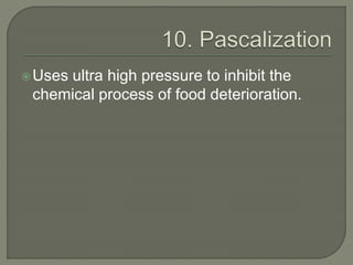 Uses ultra high pressure to inhibit the
chemical process of food deterioration.
 