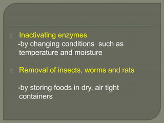 2. Inactivating enzymes
-by changing conditions such as
temperature and moisture
3. Removal of insects, worms and rats
-by storing foods in dry, air tight
containers
 