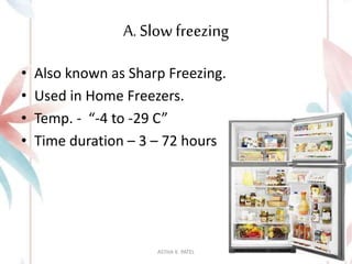 A. Slowfreezing
• Also known as Sharp Freezing.
• Used in Home Freezers.
• Temp. - “-4 to -29 C”
• Time duration – 3 – 72 hours
ASTHA K. PATEL 13
 