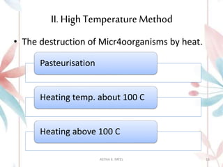 II. High TemperatureMethod
• The destruction of Micr4oorganisms by heat.
Pasteurisation
Heating temp. about 100 C
Heating above 100 C
ASTHA K. PATEL 16
 