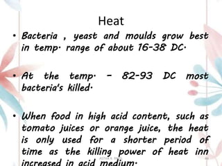 Heat
• Bacteria , yeast and moulds grow best
in temp. range of about 16-38 DC.
• At the temp. – 82-93 DC most
bacteria's killed.
• When food in high acid content, such as
tomato juices or orange juice, the heat
is only used for a shorter period of
time as the killing power of heat inn
ASTHA K. PATEL 46
 