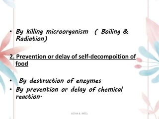 • By killing microorganism ( Boiling &
Radiation)
2. Prevention or delay of self-decompoition of
food
• By destruction of enzymes
• By prevention or delay of chemical
reaction.
ASTHA K. PATEL 5
 