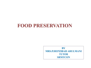 FOOD PRESERVATION
BY
MRS.P.HEPZIBAH ARULMANI
TUTOR
SRMTCON
 