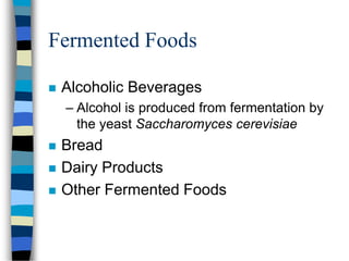 Fermented Foods
 Alcoholic Beverages
– Alcohol is produced from fermentation by
the yeast Saccharomyces cerevisiae
 Bread
 Dairy Products
 Other Fermented Foods
 