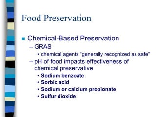 Food Preservation
 Chemical-Based Preservation
– GRAS
• chemical agents “generally recognized as safe”
– pH of food impacts effectiveness of
chemical preservative
• Sodium benzoate
• Sorbic acid
• Sodium or calcium propionate
• Sulfur dioxide
 