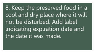 8. Keep the preserved food in a
cool and dry place where it will
not be disturbed. Add label
indicating expiration date and
the date it was made.
 