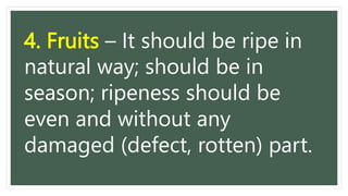 4. Fruits – It should be ripe in
natural way; should be in
season; ripeness should be
even and without any
damaged (defect, rotten) part.
 