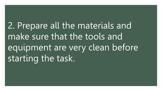 2. Prepare all the materials and
make sure that the tools and
equipment are very clean before
starting the task.
 