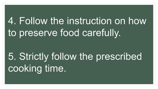 4. Follow the instruction on how
to preserve food carefully.
5. Strictly follow the prescribed
cooking time.
 
