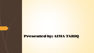 Presented by: AIMA TARIQ
 