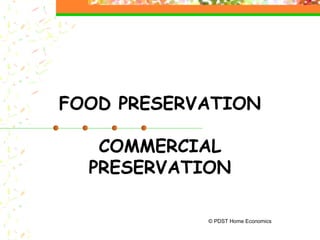 FOOD PRESERVATION
COMMERCIAL
PRESERVATION
© PDST Home Economics
 