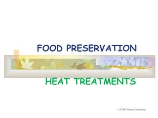 FOOD PRESERVATION
HEAT TREATMENTS
© PDST Home Economics
 