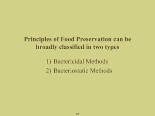 Principles of Food Preservation can be
broadly classified in two types
1) Bactericidal Methods
2) Bacteriostatic Methods
18
 