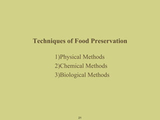 Techniques of Food Preservation
1)Physical Methods
2)Chemical Methods
3)Biological Methods
21
 