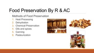 Methods of Food Preservation
1. Heat Processing
2. Dehydration
3. Chemical Preservation
4. Oils and spices
5. Canning
6. P...