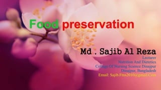 Food preservation
Md . Sajib Al Reza
Lecturer
Nutrition And Dietetics
College Of Nursing Science Dinajpur
Dinajpur, Bangladesh
Email: Sajib.Ftns2010@gmail.Com
 