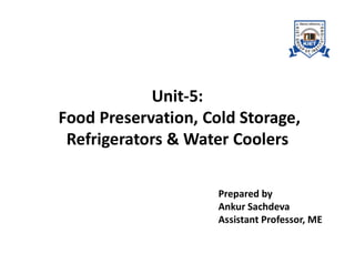 Unit-5:
Food Preservation, Cold Storage,
Refrigerators & Water Coolers
Refrigerators & Water Coolers
Prepared by
Ankur Sachdeva
Assistant Professor, ME
 