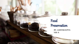 Food
Preservation
BY–AADVIKGUPTA
VIII-A
 