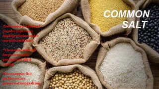COMMON
SALT
•Saltismixedwithfood
inordertoprevent
biodegradationunder
normalconditions.
•Treatmentwithsalt
forpreservation
purposesiscalled
curing.
•Forexample,fish,
picklesetcare
preservedusingsalting.
 