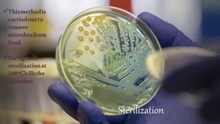 Sterilization
Thismethodis
carriedoutto
remove
microbesfrom
food.
ForEg.milk
sterilizationat
100°Ckillsthe
microbes
 