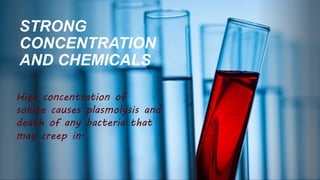 STRONG
CONCENTRATION
AND CHEMICALS
High concentration of
solute causes plasmolysis and
death of any bacteria that
may creep in.
 