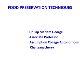 FOOD PRESERVATION TECHNIQUES
Dr Saji Mariam George
Associate Professor
Assumption College Autonomous
Changanacherry
 