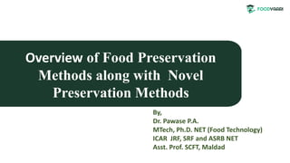 Overview of Food Preservation
Methods along with Novel
Preservation Methods
By,
Dr. Pawase P.A.
MTech, Ph.D. NET (Food Technology)
ICAR JRF, SRF and ASRB NET
Asst. Prof. SCFT, Maldad
 