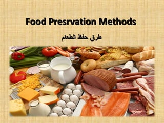 Food Presrvation MethodsFood Presrvation Methods
‫الطعام‬ ‫حفظ‬ ‫طرق‬‫الطعام‬ ‫حفظ‬ ‫طرق‬
 