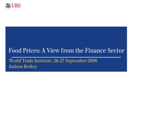 Food Prices: A View from the Finance Sector
World Trade Institute, 26-27 September 2008
Judson Berkey
 