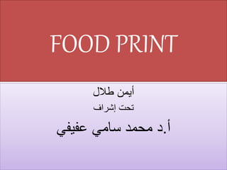 FOOD PRINT
‫طالل‬ ‫أيمن‬
‫إشراف‬ ‫تحت‬
‫أ‬
.
‫عفيفي‬ ‫سامي‬ ‫محمد‬ ‫د‬
 