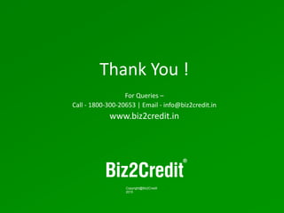 25
Copyright@Biz2Credit
2015
Thank You !
For Queries –
Call - 1800-300-20653 | Email - info@biz2credit.in
www.biz2credit.in
 