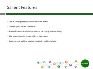6
• One of the largest food producers in the world
• Diverse agro-climatic conditions
• Scope of investment in infrastructure, packaging and marketing
• 50% expenditure by households on food items
• Strategic geographical location (proximity to big markets)
Salient Features
 