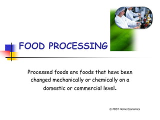 FOOD PROCESSING
Processed foods are foods that have been
changed mechanically or chemically on a
domestic or commercial level.
© PDST Home Economics
 