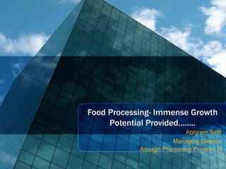 Food Processing- Immense Growth
     Potential Provided……..
                            Abhiram Seth
                        Managing Director
            Aquagri Processing Private Ltd
 