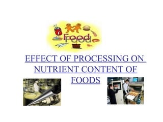 EFFECT OF PROCESSING ON
NUTRIENT CONTENT OF
FOODS
 