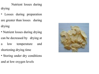 Nutrient losses during
drying
• Losses during preparation
are greater than losses during
drying
• Nutrient losses during drying
can be decreased by drying at
a low temperature and
shortening drying time
• Storing under dry conditions
and at low oxygen levels
 