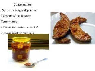 Concentration
Nutrient changes depend on:
Contents of the mixture
Temperature
• Decreased water content &
increase in other nutrients
 