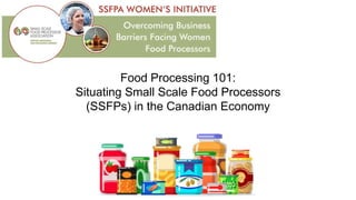 Food Processing 101:
Situating Small Scale Food Processors
(SSFPs) in the Canadian Economy
 
