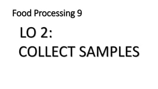 Food Processing 9
LO 2:
COLLECT SAMPLES
 